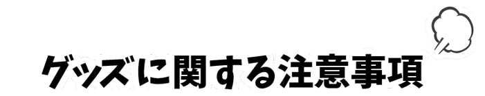 グッズに関する注意事項