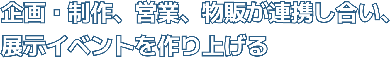 企画・制作、物販、営業が連携し合い、展示イベントを作り上げる