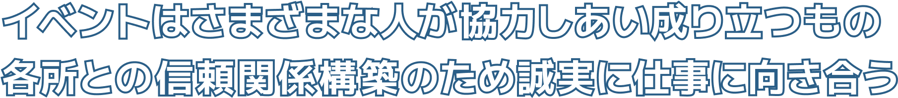 イベントはさまざまな人が協力しあい成り立つもの各所との信頼関係構築のため誠実に仕事に向き合う