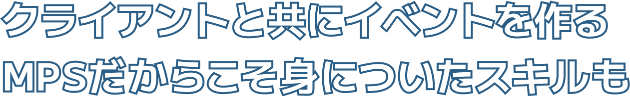 クライアントと共にイベントを作る MPSだからこそ身についたスキルも