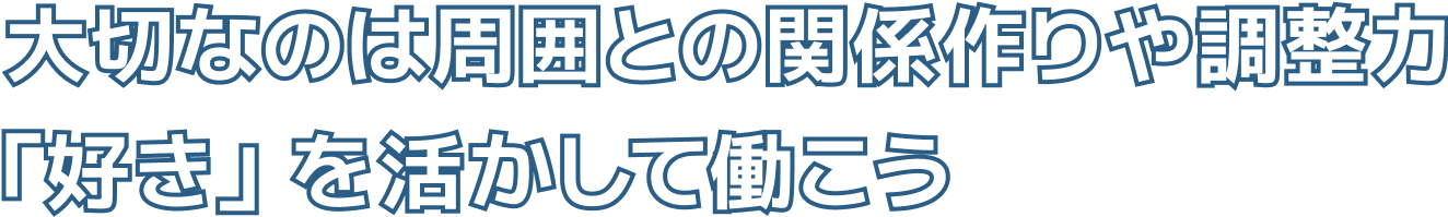 大切なのは周囲との関係作りや調整力「好き」を活かして働こう